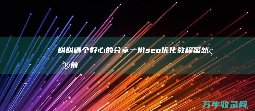 谢谢 哪个好心的分享一份seo优化教程 虽然目前我自己有个网站 让我好好学习下 但是我懂的不是很多 (谢谢你的好心)