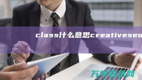 class什么意思 creative seouls (class什么时候可数什么时候不可数)