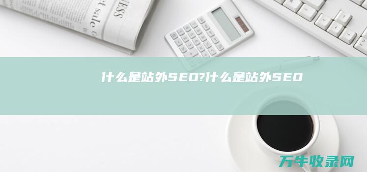 什么是站外SEO? (什么是站外SEO)