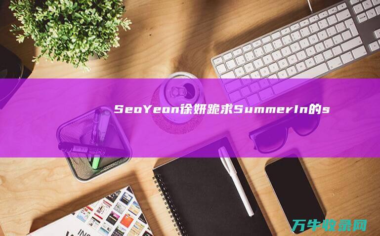 Seo Yeon 徐妍 跪求 Summer In 的 (seoyeon什么意思)