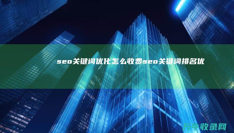 seo关键词优化怎么收费 (seo关键词排名优化)