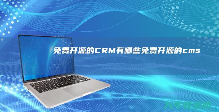 免费开源的CRM有哪些 (免费开源的cms)