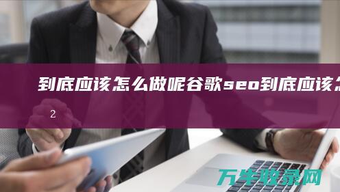 到底应该怎么做呢 谷歌seo (到底应该怎么教育孩子)